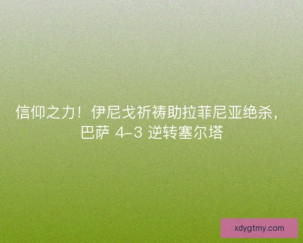 信仰之力！伊尼戈祈祷助拉菲尼亚绝杀，巴萨 4-3 逆转塞尔塔