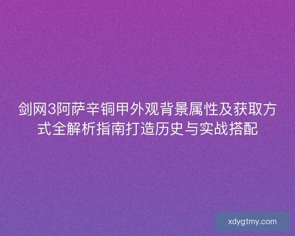 剑网3阿萨辛铜甲外观背景属性及获取方式全解析指南打造历史与实战搭配
