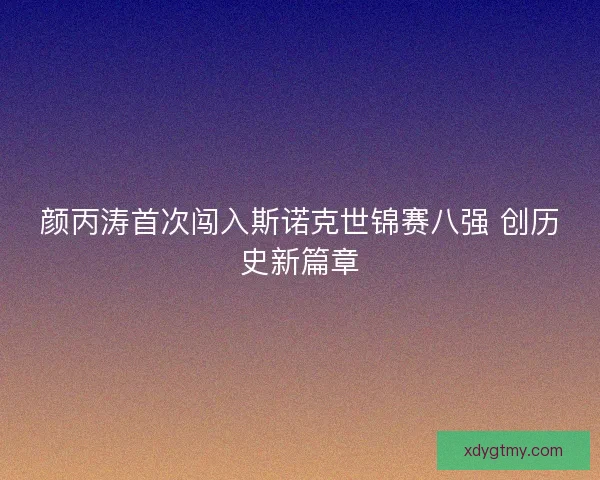 颜丙涛首次闯入斯诺克世锦赛八强 创历史新篇章