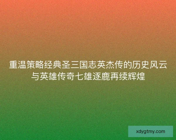 重温策略经典圣三国志英杰传的历史风云与英雄传奇七雄逐鹿再续辉煌