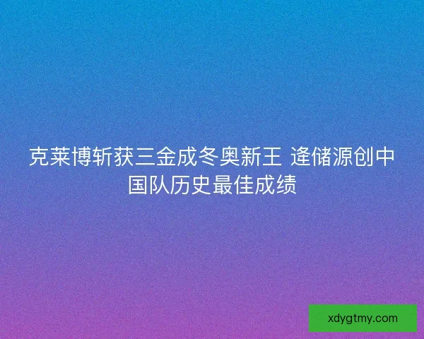 克莱博斩获三金成冬奥新王 逄储源创中国队历史最佳成绩