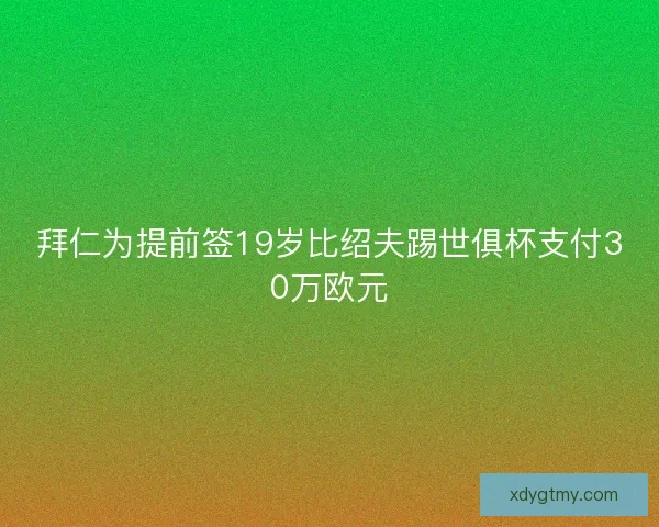拜仁为提前签19岁比绍夫踢世俱杯支付30万欧元