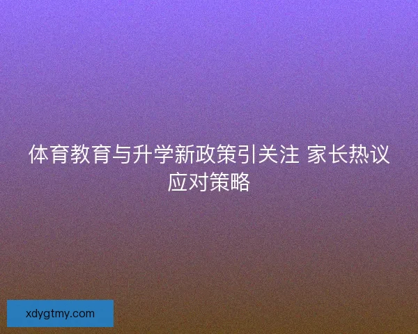 体育教育与升学新政策引关注 家长热议应对策略