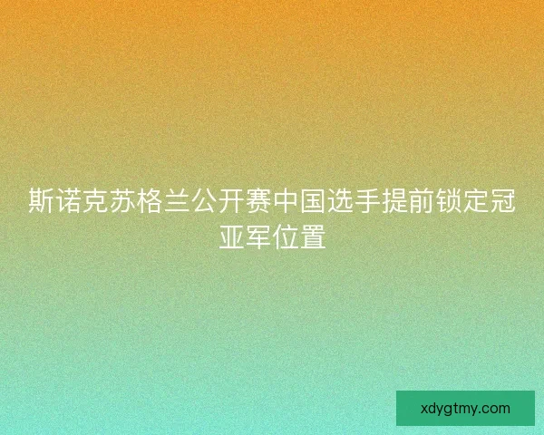 斯诺克苏格兰公开赛中国选手提前锁定冠亚军位置