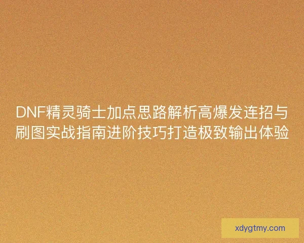 DNF精灵骑士加点思路解析高爆发连招与刷图实战指南进阶技巧打造极致输出体验