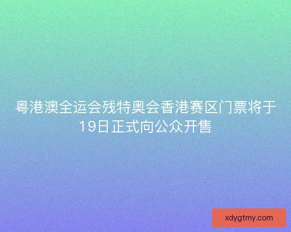 粤港澳全运会残特奥会香港赛区门票将于19日正式向公众开售