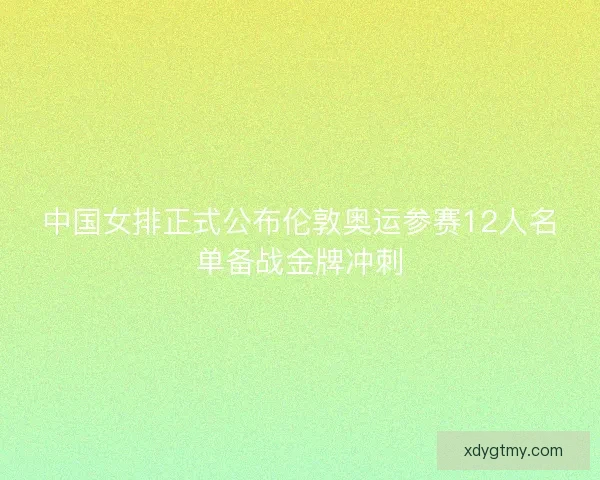 中国女排正式公布伦敦奥运参赛12人名单备战金牌冲刺